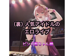 （裏）人気アイドルのエロライブ  ピンク髪ちゃん編(まんまんちん) [d_542671]