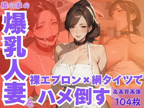 隣の家の爆乳人妻を裸エプロン×網タイツでハメ倒す(CP出版) [d_628625]
