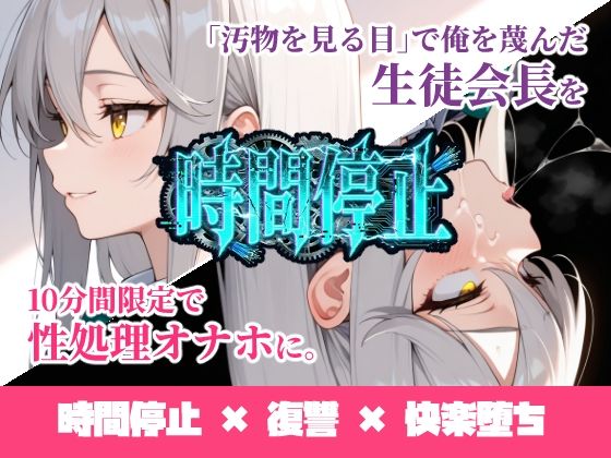 時間停止「汚物を見る目」で俺を蔑んだ生徒会長を10分間限定で性処理オナホに。(ukkripp) [d_731887]