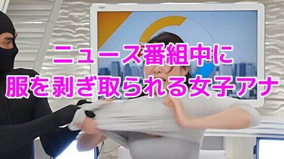 ニュース番組中に服を剥ぎ取られる女子アナ(ノーマルアブノーマル) [d_737311]