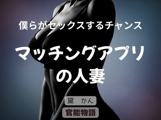僕らがセックスするチャンス 〜マッチングアプリの人妻〜(官能物語) [d_740362]