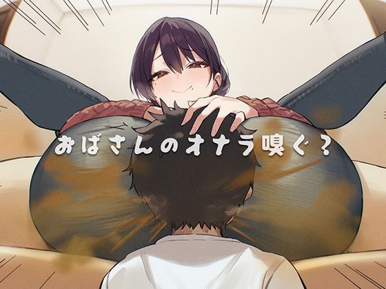 おばさんのオナラ嗅ぐ？ 〜僕の特殊な性癖と、誰からも求められないおばさんの孤独。繋ぐは、歪なおならフェチな関係。〜(ブリブリブリズム) [d_740913]