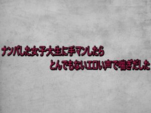ナンパした女子大生に手マンしたらとんでもないエロい声で喘ぎだした(ガールズコレクション) [d_741034]
