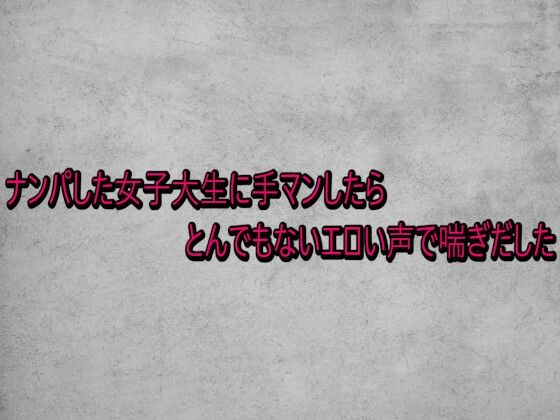 ナンパした女子大生に手マンしたらとんでもないエロい声で喘ぎだした(ガールズコレクション) [d_741034]
