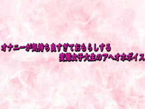 オナニーが気持ち良すぎておもらしする変態女子大生のアへオホボイス(エッチなASMR) [d_742127]