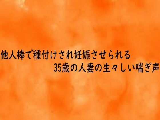 他人棒で種付けされ妊娠させられる35歳の人妻の生々しい喘ぎ声(とろけるオナサポサークル) [d_743058]