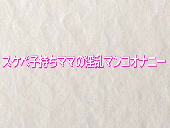 スケベ子持ちママの淫乱マンコオナニー(快楽クラブ) [d_745333]