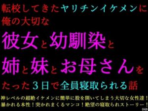 転校してきたヤリチンイケメンに俺の大切な彼女と幼馴染と姉と妹とお母さんをたった3日で全員寝取られる話(犬ソフト) [d_746797]