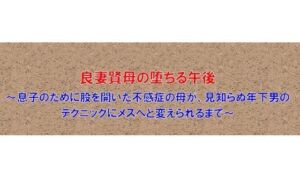 【ノベル】良妻賢母の堕ちる午後  〜息子のために股を開いた不感症の母が、見知らぬ年下男のテクニックにメスへと変えられるまで〜（FANZA版）(フモラリズム（健やか羊羹）) [d_747428]