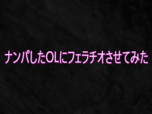 ナンパしたOLにフェラチオさせてみた(Studio voice) [d_748156]