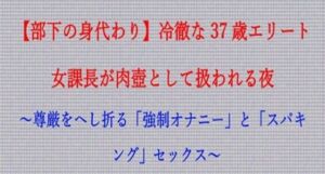 【ノベル】部下の身代わり――冷徹な37歳エリート女課長が肉壺として扱われる夜  〜尊厳をへし折る「強●オナニー」と「スパキング」セックス〜（FANZA版）(フモラリズム（健やか羊羹）) [d_748201]