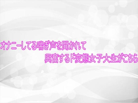 オナニーしてる喘ぎ声を聞かれて興奮するド変態女子大生がこちら(淫らな実録ボイス) [d_748555]