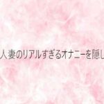 熟女人妻のリアルすぎるオナニーを隠し撮り(エッチなASMR) [d_750367]