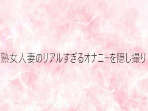 熟女人妻のリアルすぎるオナニーを隠し撮り(エッチなASMR) [d_750367]