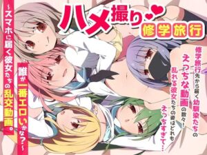 ハメ撮り修学旅〜スマホに届く彼女たちの乱交動画。誰が一番エロいかな？〜(NCP) [d_735454]