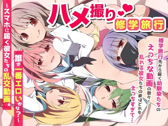 ハメ撮り修学旅〜スマホに届く彼女たちの乱交動画。誰が一番エロいかな？〜(NCP) [d_735454]