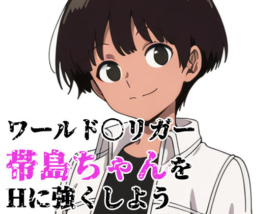 ワールド〇リガー 帯島ちゃんをHに強くしよう(北国の女神) [d_741631]