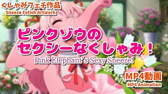 ピンクゾウのセクシーなくしゃみ！（MP4アニメーション）/ Pink Elephant’s Sexy Sneeze！ （MP4 Animation）(くしゃみフェチ専門店) [d_748128]