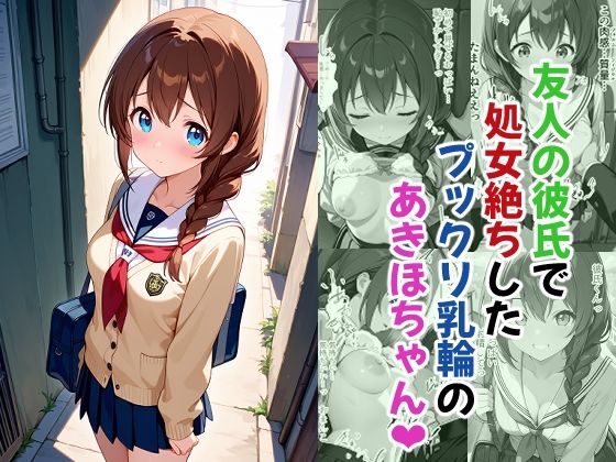 友人の彼氏で処女絶ちしたプックリ乳輪のあきほちゃん(あんちく和尚) [d_748586]