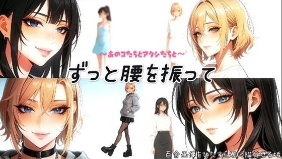 〜あのコたちとアタシたちと〜ずっと腰を振って(百合レズ画像AI牡丹) [d_748928]