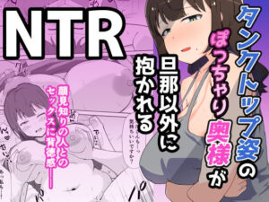 タンクトップ姿のぽっちゃり若奥様が旦那以外に抱かれる(電気ぜんざい) [d_749044]