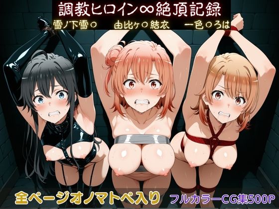 調教ヒロイン∞『絶頂』記録〜雪ノ下雪〇・由比ヶ〇結衣・一色〇ろは〜(調教師) [d_750019]