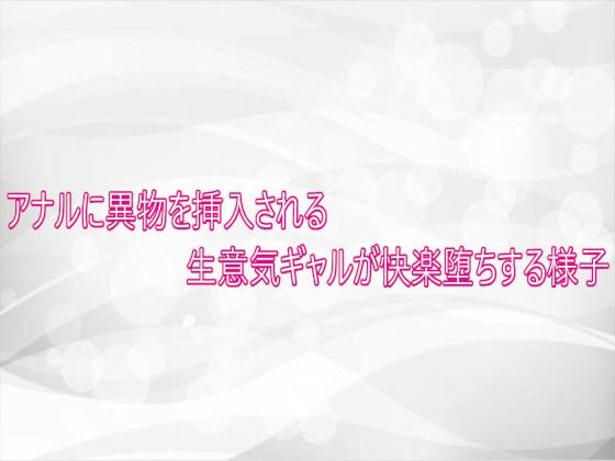 アナルに異物を挿入される生意気ギャルが快楽堕ちする様子(淫らな実録ボイス) [d_750849]