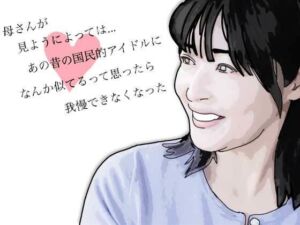 母さんが見ようによってはあの昔の国民的アイドルに…(あいうえ男) [d_751450]