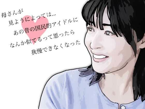 母さんが見ようによってはあの昔の国民的アイドルに…(あいうえ男) [d_751450]