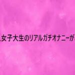 美人女子大生のリアルガチオナニーがこちら(リアルボイスGirl) [d_752262]
