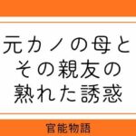 元カノの母とその親友の熟れた誘惑(官能物語) [d_752575]