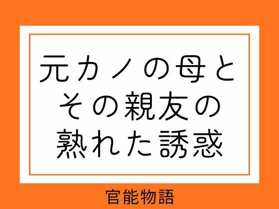 元カノの母とその親友の熟れた誘惑(官能物語) [d_752575]