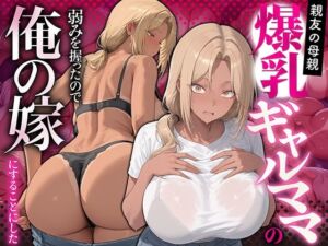 親友の母親 爆乳ギャルママの弱みを握ったので俺の嫁にすることにした(ギャル箱) [d_752916]