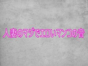 人妻のマジでエロいマンコの音(ガールズコレクション) [d_753941]