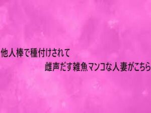 他人棒で種付けされて雌声だす雑魚マンコな人妻がこちら(リアルボイスGirl) [d_753953]
