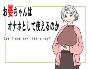 【熟女】お婆ちゃんはオナホとして使えるのか(鶴江) [d_754248]