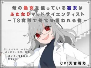 俺の処女を狙っている彼女はふたなりマッドサイエンティスト〜TS実験で処女を狙われる俺〜(独楽堂テングリ) [d_754281]