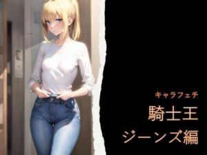 キャラフェチ  騎士王  ジーンズ編(フェチ工房) [d_754702]