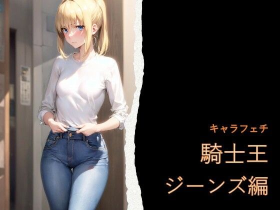 キャラフェチ  騎士王  ジーンズ編(フェチ工房) [d_754702]