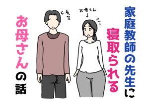 家庭教師の先生に寝取られるお母さんの話(ニホンツノ王) [d_755609]