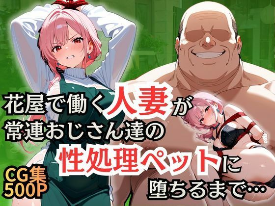 花屋で働く人妻が常連おじさん達の性処理ペットに堕ちるまで(シロ) [d_756651]