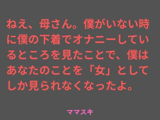 ねえ、母さん。僕がいない時に僕の下着でオナニーしているところを見たことで、僕はあなたのことを「女」としてしか見られなくなったよ。(ママスキ) [d_757031]