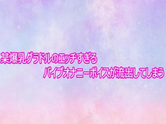 某爆乳グラドルのエッチすぎるバイブオナニーボイスが流出してしまう(美少女パラダイス) [d_758866]