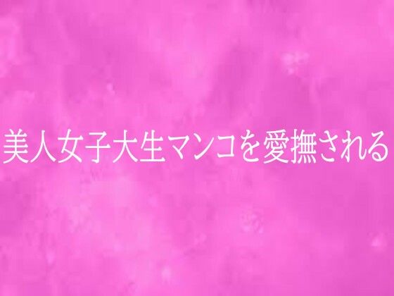 美人女子大生マンコを愛撫される(リアルボイスGirl) [d_759254]