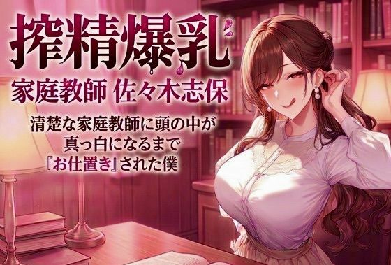 搾精爆乳家庭教師 佐々木志保 〜清楚な家庭教師に頭の中が真っ白になるまで『お仕置き』された僕〜(ぎゃらくしぃ) [d_760841]