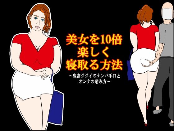 美女を10倍楽しく寝取る方法 〜鬼畜ジジイのナンパ手口とオンナの嗜み方〜(衝動) [d_761501]