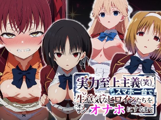 実力至上主義（笑）スマホ1台で生意気なヒロインたちをオッサンのオナホにするまで(派遣社員) [d_760475]