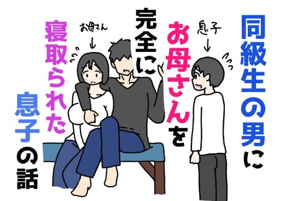 同級生の男にお母さんを完全に寝取られた息子の話(ニホンツノ王) [d_760769]