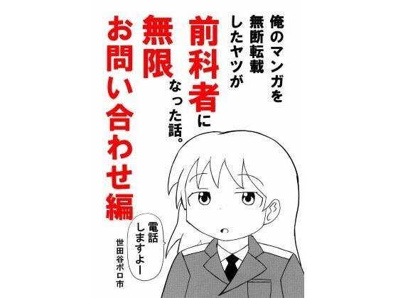俺のマンガを無断転載したヤツが前科者になった話。無限お問い合わせ編(世田谷ボロ市) [d_762226]