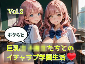 ボクらと巨乳女子校生たちとのイチャラブ学園生活  Vol.2(ひきこもり会) [d_762893]